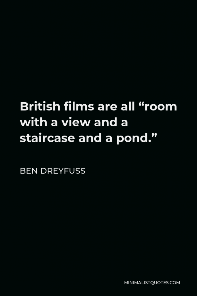 Ben Dreyfuss Quote - British films are all “room with a view and a staircase and a pond.”