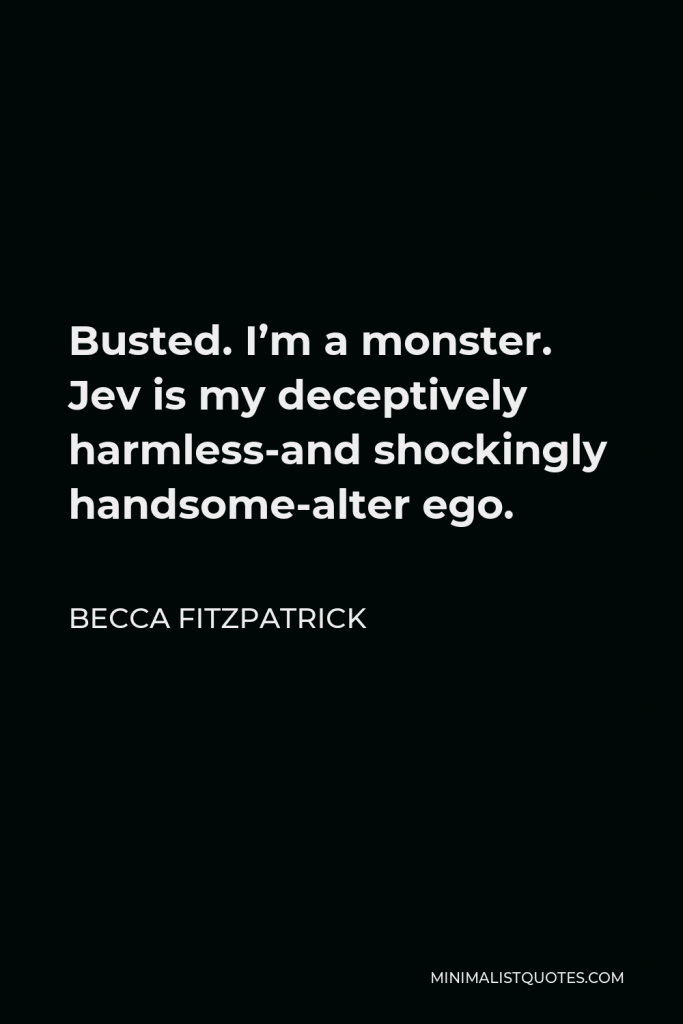 Becca Fitzpatrick Quote - Busted. I’m a monster. Jev is my deceptively harmless-and shockingly handsome-alter ego.