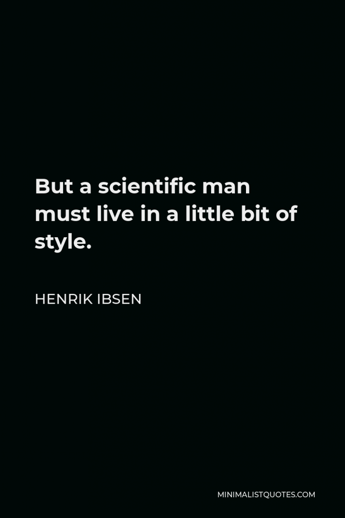 Henrik Ibsen Quote - But a scientific man must live in a little bit of style.