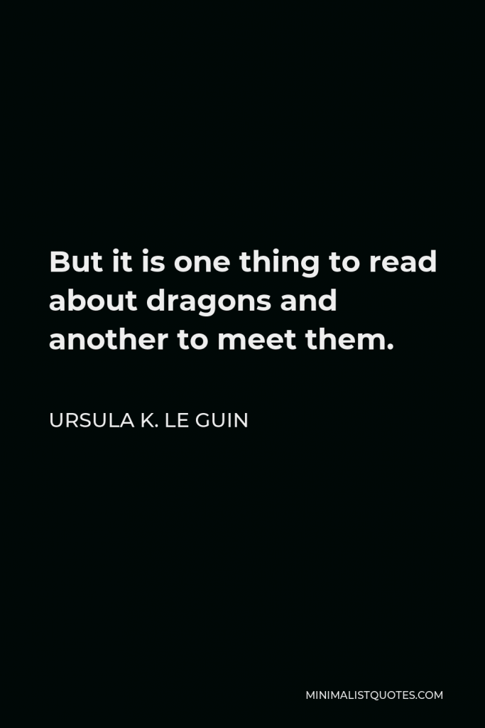 Ursula K. Le Guin Quote - But it is one thing to read about dragons and another to meet them.