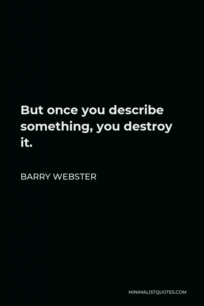 Barry Webster Quote - But once you describe something, you destroy it.