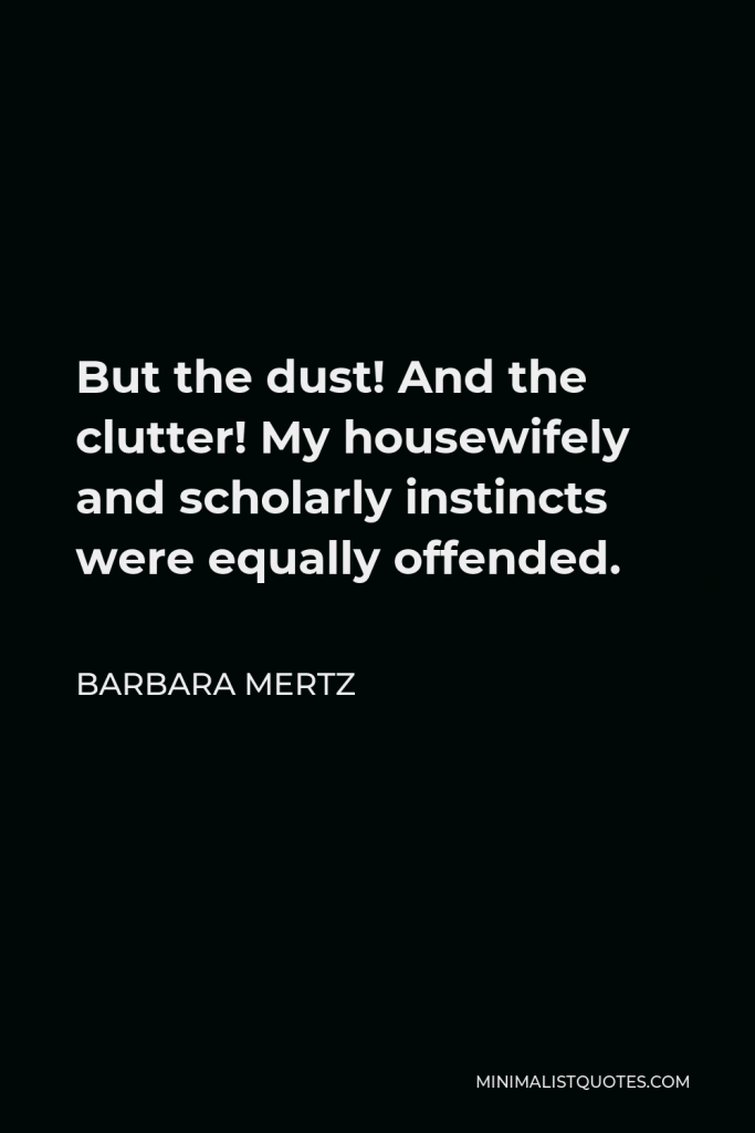 Barbara Mertz Quote - But the dust! And the clutter! My housewifely and scholarly instincts were equally offended.