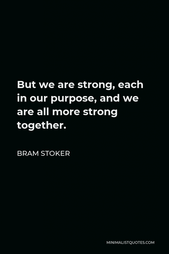Bram Stoker Quote - But we are strong, each in our purpose, and we are all more strong together.