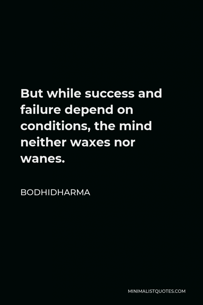 Bodhidharma Quote - But while success and failure depend on conditions, the mind neither waxes nor wanes.