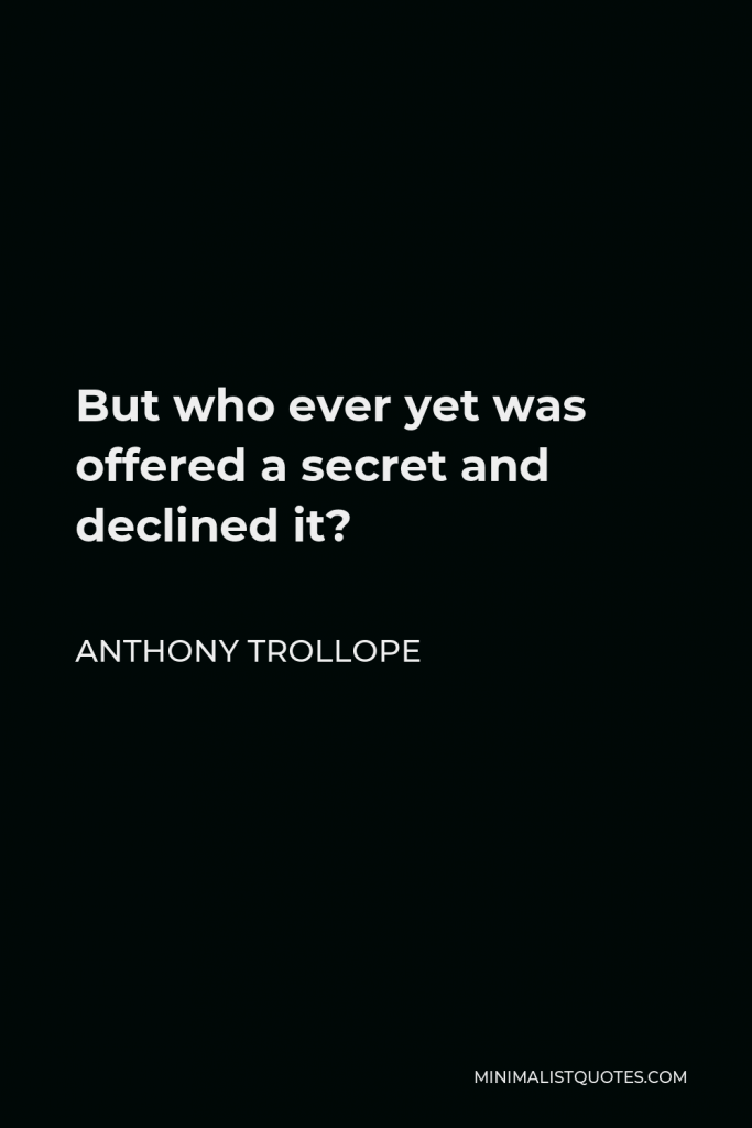 Anthony Trollope Quote - But who ever yet was offered a secret and declined it?