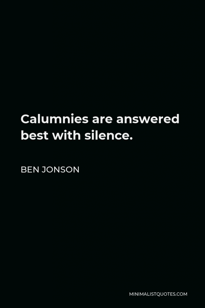 Ben Jonson Quote - Calumnies are answered best with silence.