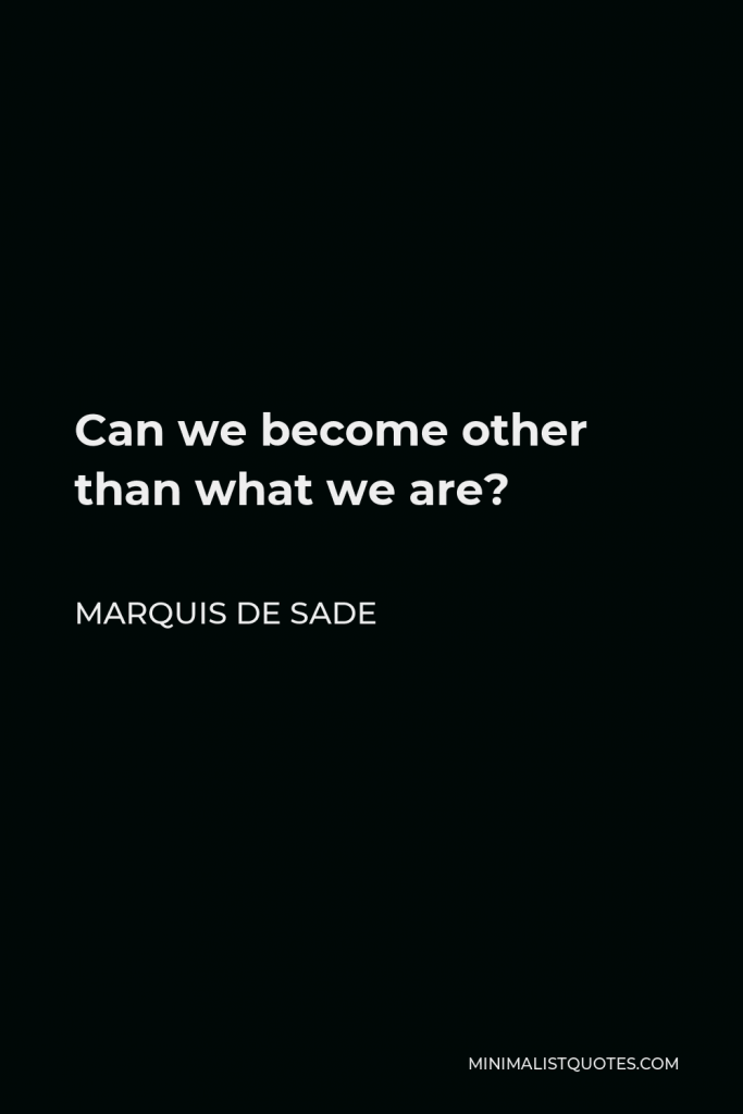 Marquis de Sade Quote - Can we become other than what we are?