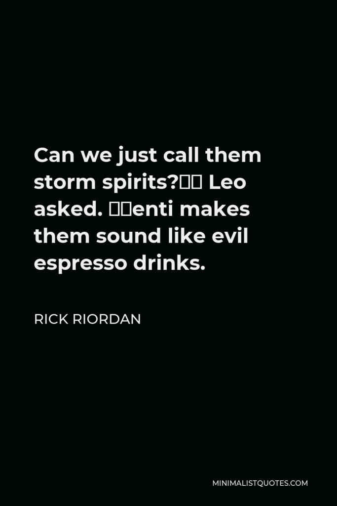 Rick Riordan Quote - Can we just call them storm spirits?” Leo asked. “Venti makes them sound like evil espresso drinks.