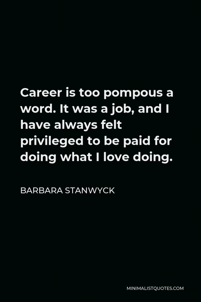 Barbara Stanwyck Quote - Career is too pompous a word. It was a job, and I have always felt privileged to be paid for doing what I love doing.