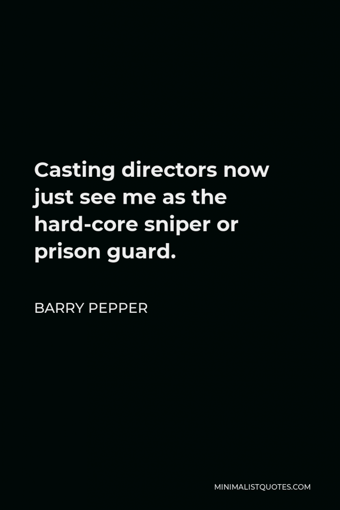 Barry Pepper Quote - Casting directors now just see me as the hard-core sniper or prison guard.