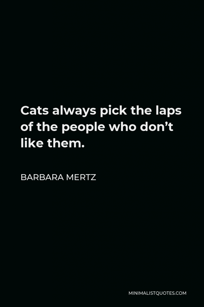 Barbara Mertz Quote - Cats always pick the laps of the people who don’t like them.