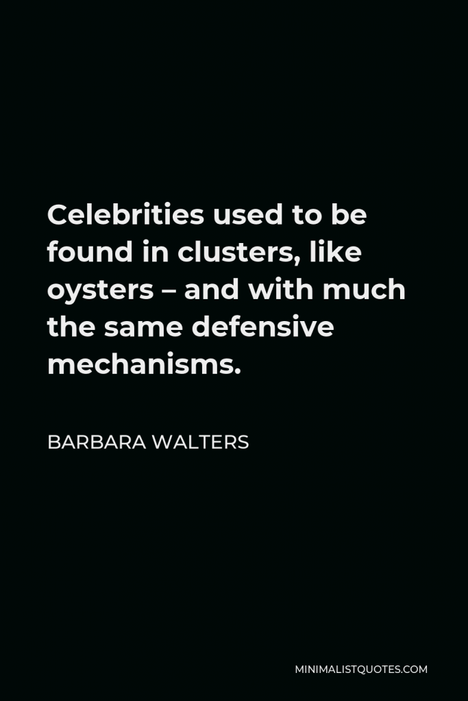 Barbara Walters Quote - Celebrities used to be found in clusters, like oysters – and with much the same defensive mechanisms.