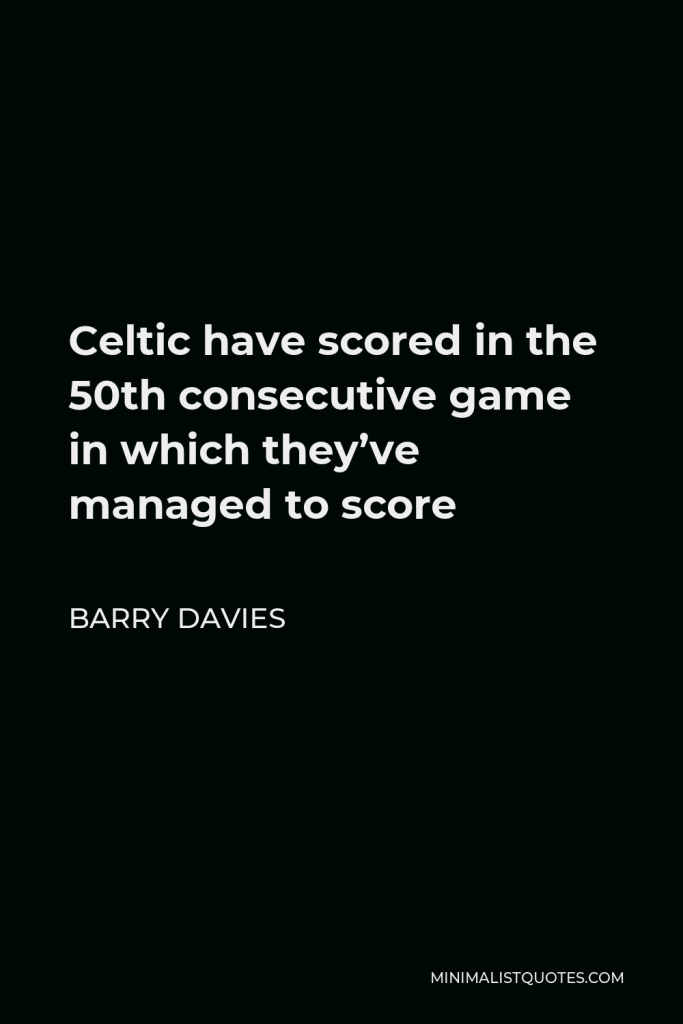 Barry Davies Quote - Celtic have scored in the 50th consecutive game in which they’ve managed to score