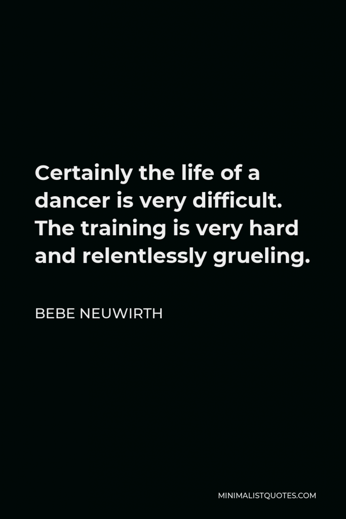 Bebe Neuwirth Quote - Certainly the life of a dancer is very difficult. The training is very hard and relentlessly grueling.