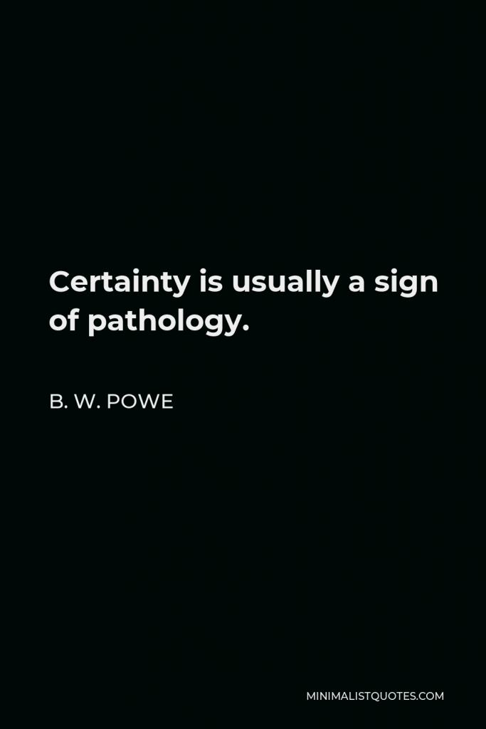 B. W. Powe Quote - Certainty is usually a sign of pathology.