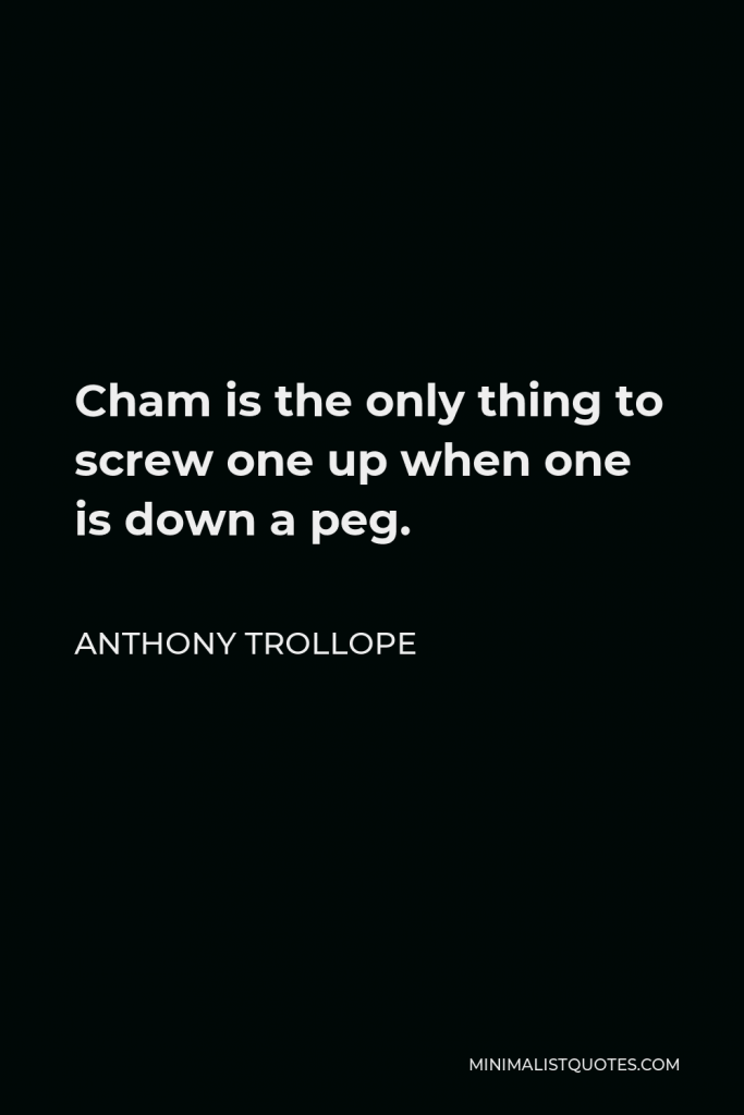 Anthony Trollope Quote - Cham is the only thing to screw one up when one is down a peg.