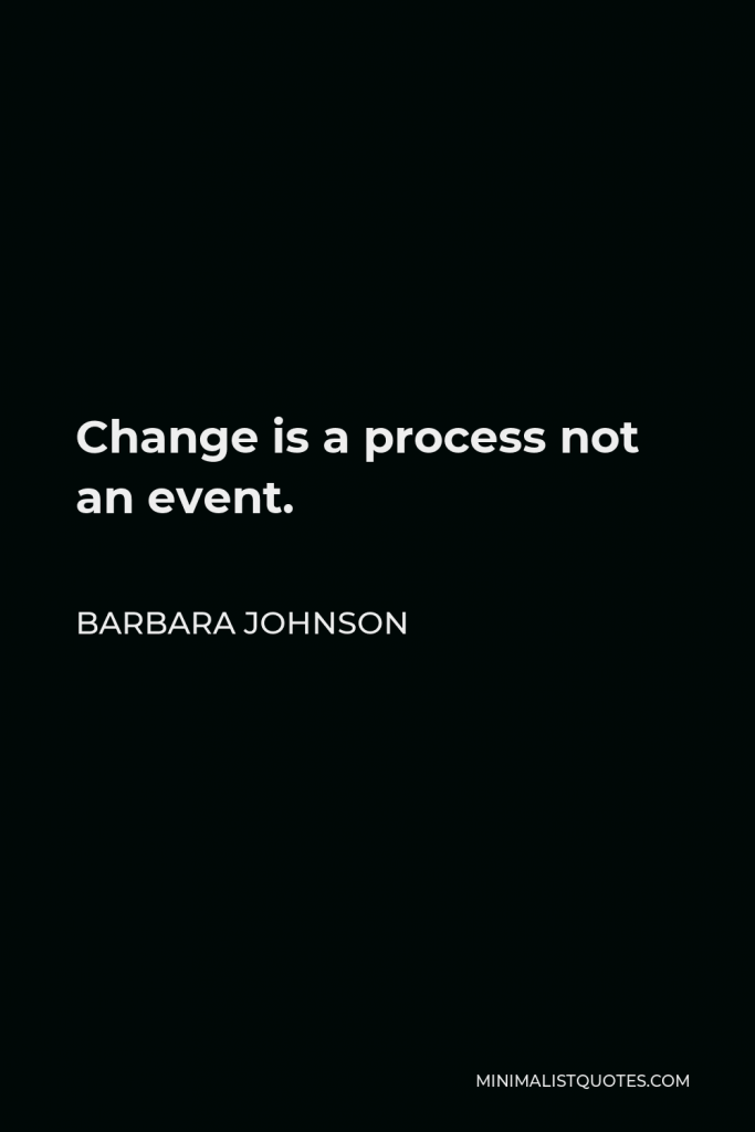 Barbara Johnson Quote - Change is a process not an event.