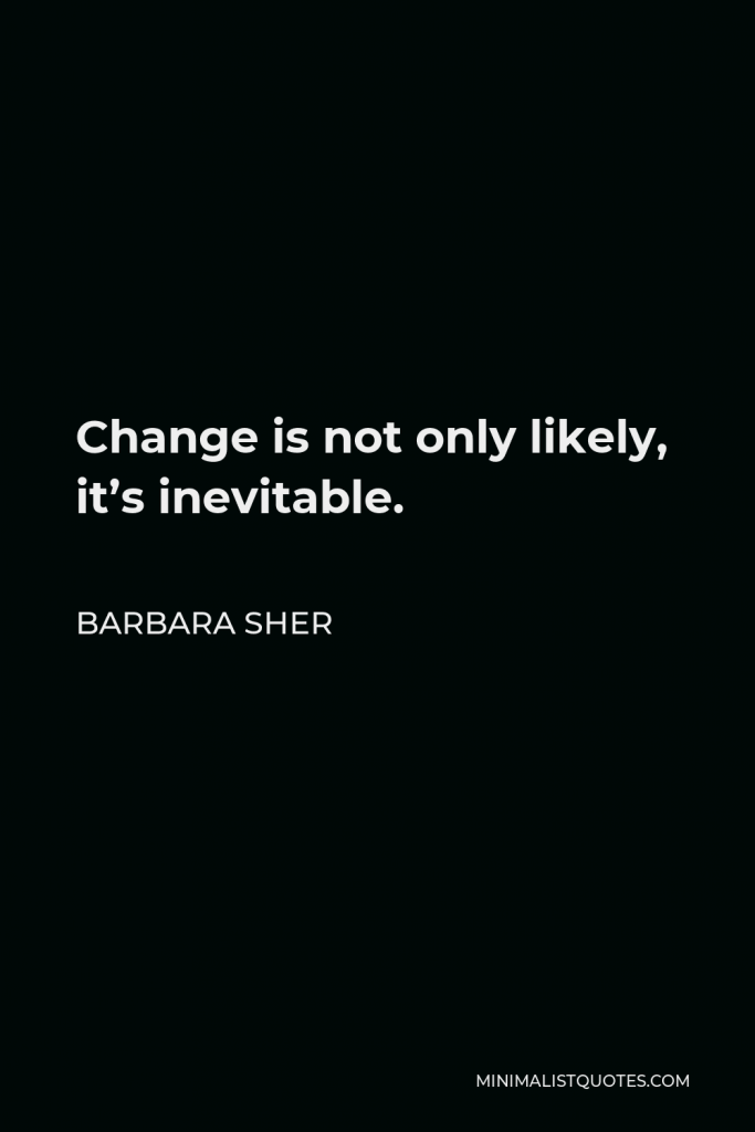 Barbara Sher Quote - Change is not only likely, it’s inevitable.