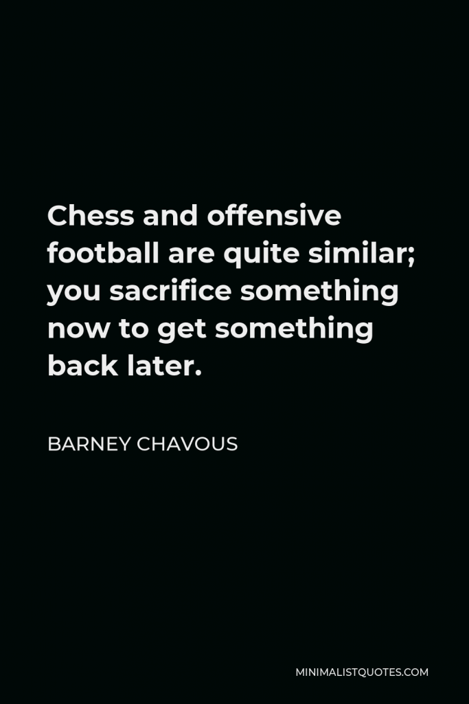 Barney Chavous Quote - Chess and offensive football are quite similar; you sacrifice something now to get something back later.
