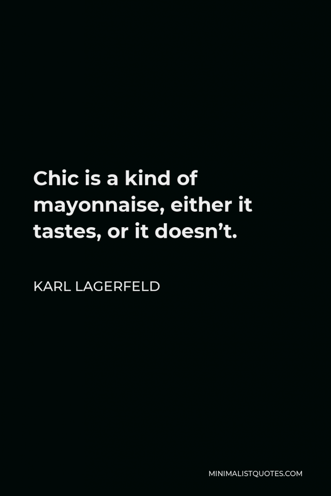 Karl Lagerfeld Quote - Chic is a kind of mayonnaise, either it tastes, or it doesn’t.
