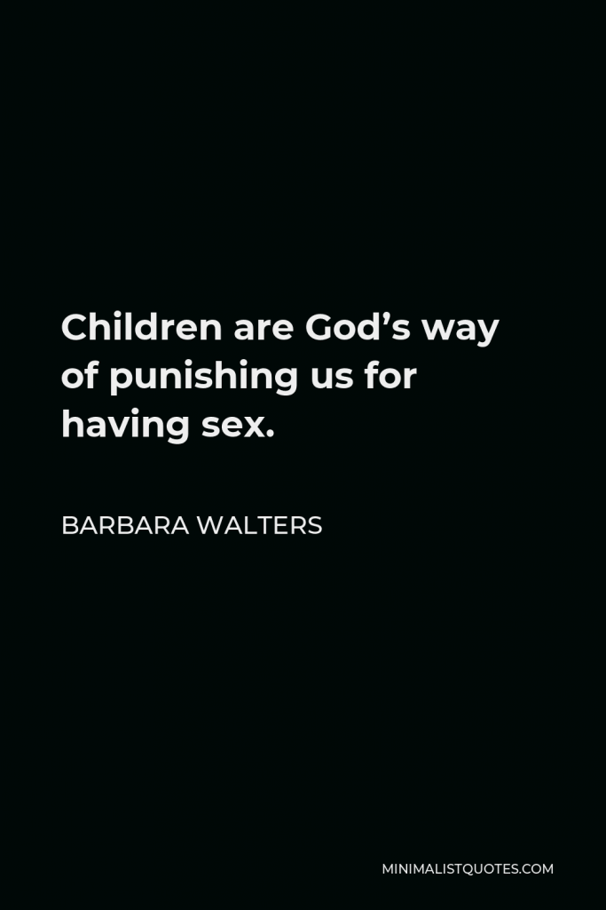 Barbara Walters Quote - Children are God’s way of punishing us for having sex.