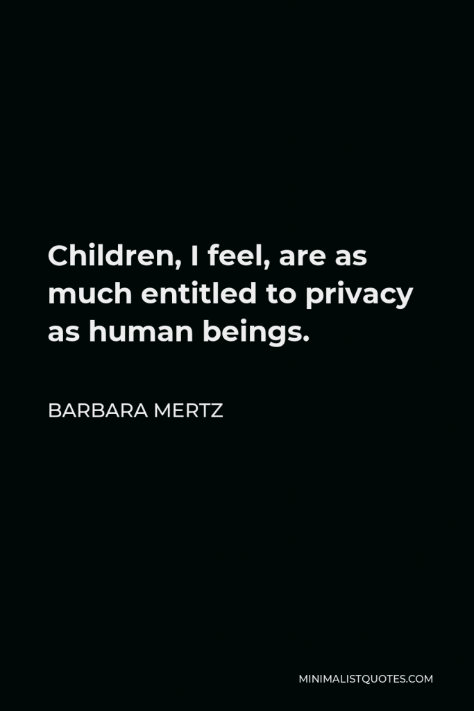 Barbara Mertz Quote - Children, I feel, are as much entitled to privacy as human beings.