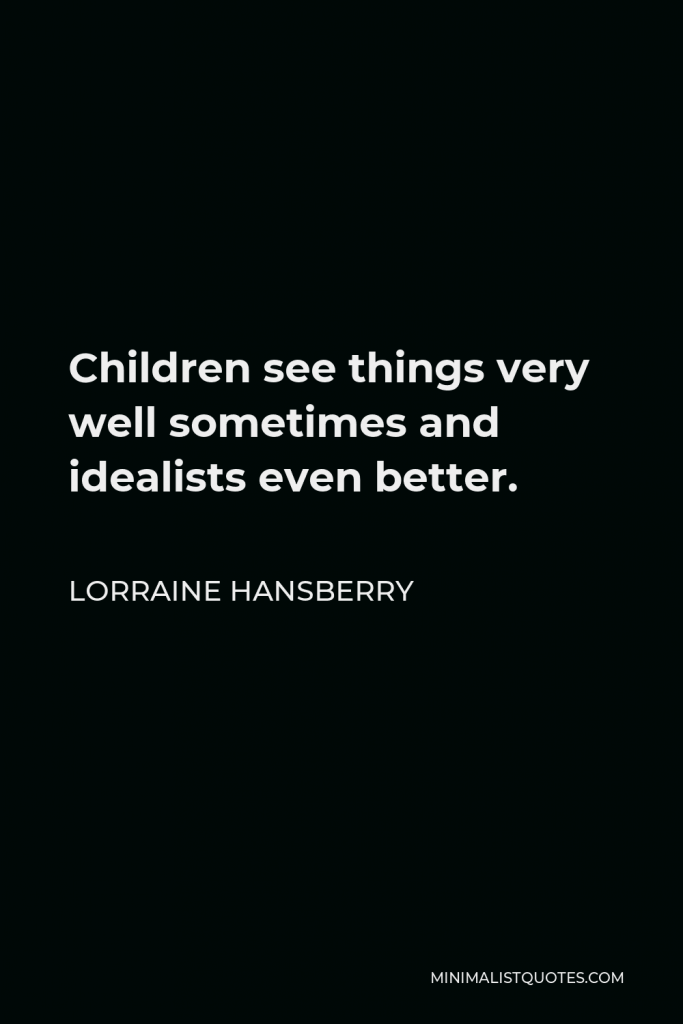 Lorraine Hansberry Quote - Children see things very well sometimes and idealists even better.