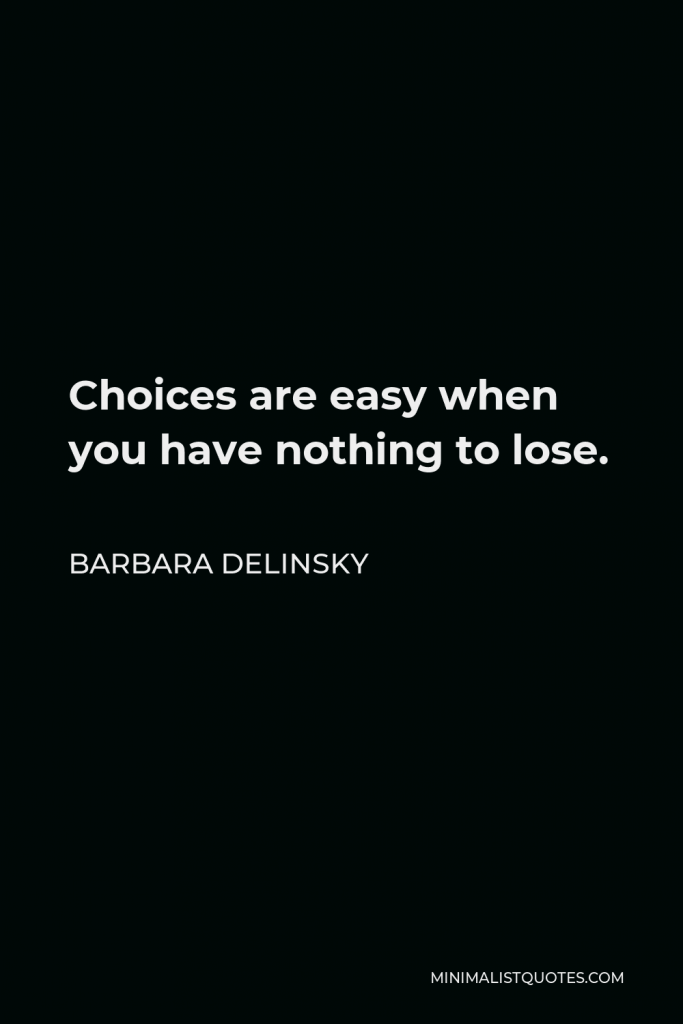 Barbara Delinsky Quote - Choices are easy when you have nothing to lose.