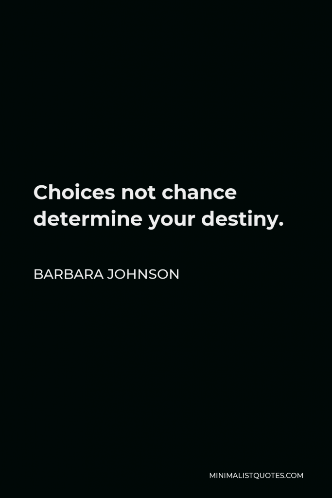 Barbara Johnson Quote - Choices not chance determine your destiny.