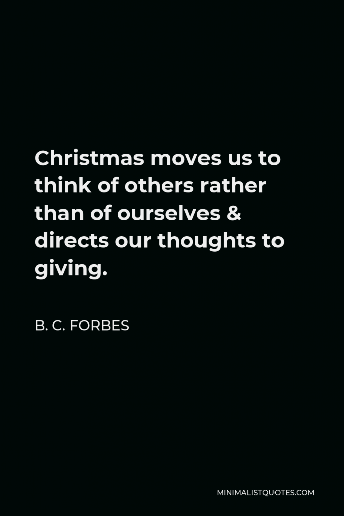 B. C. Forbes Quote - Christmas moves us to think of others rather than of ourselves & directs our thoughts to giving.