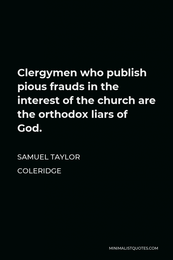 Samuel Taylor Coleridge Quote - Clergymen who publish pious frauds in the interest of the church are the orthodox liars of God.