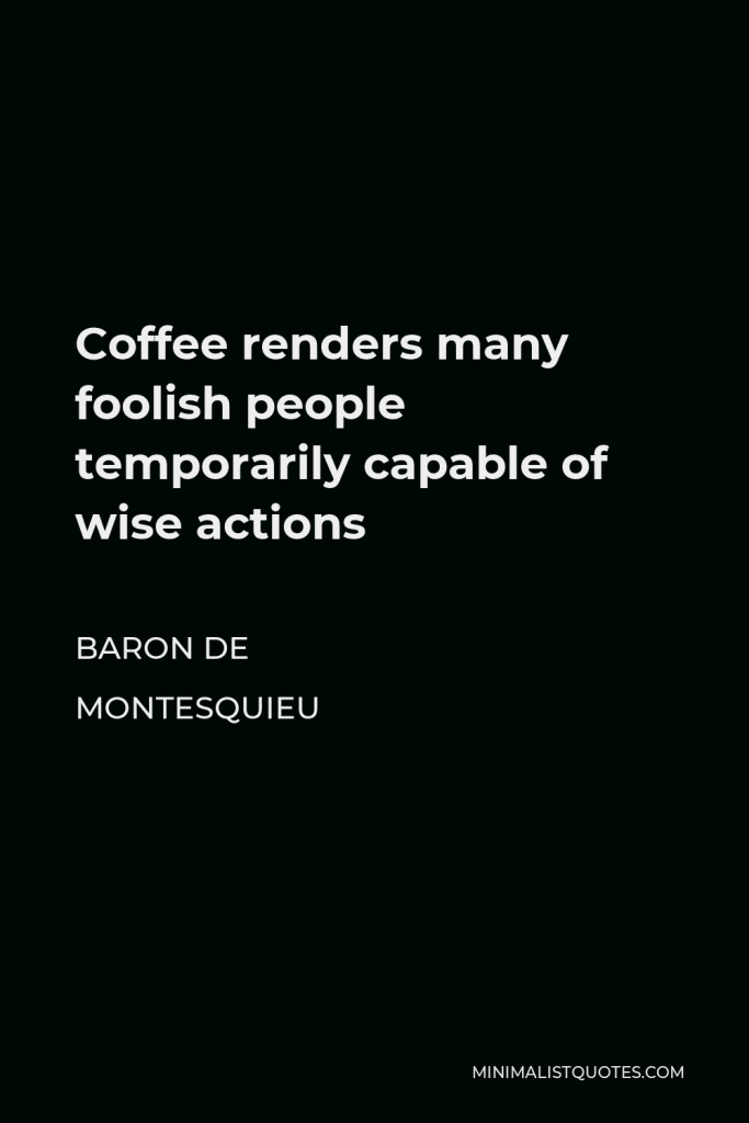 Baron de Montesquieu Quote - Coffee renders many foolish people temporarily capable of wise actions