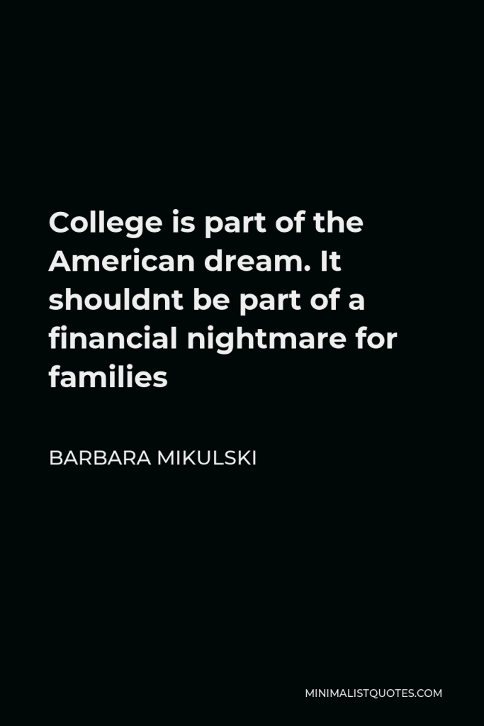 Barbara Mikulski Quote - College is part of the American dream. It shouldnt be part of a financial nightmare for families