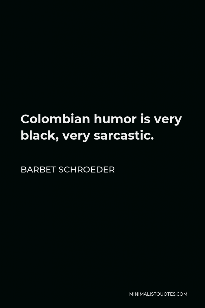Barbet Schroeder Quote - Colombian humor is very black, very sarcastic.