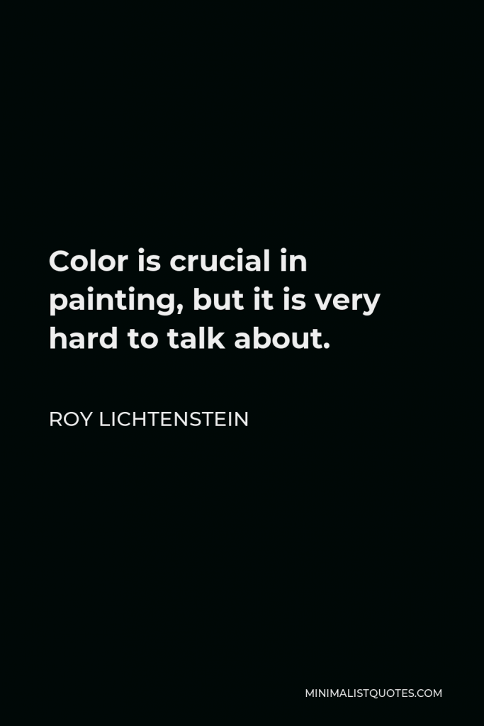 Roy Lichtenstein Quote - Color is crucial in painting, but it is very hard to talk about.