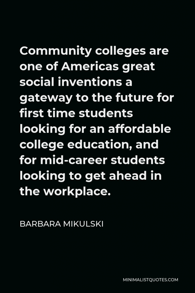 Barbara Mikulski Quote - Community colleges are one of Americas great social inventions a gateway to the future for first time students looking for an affordable college education, and for mid-career students looking to get ahead in the workplace.