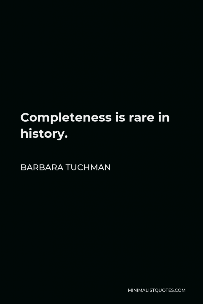 Barbara Tuchman Quote - Completeness is rare in history.