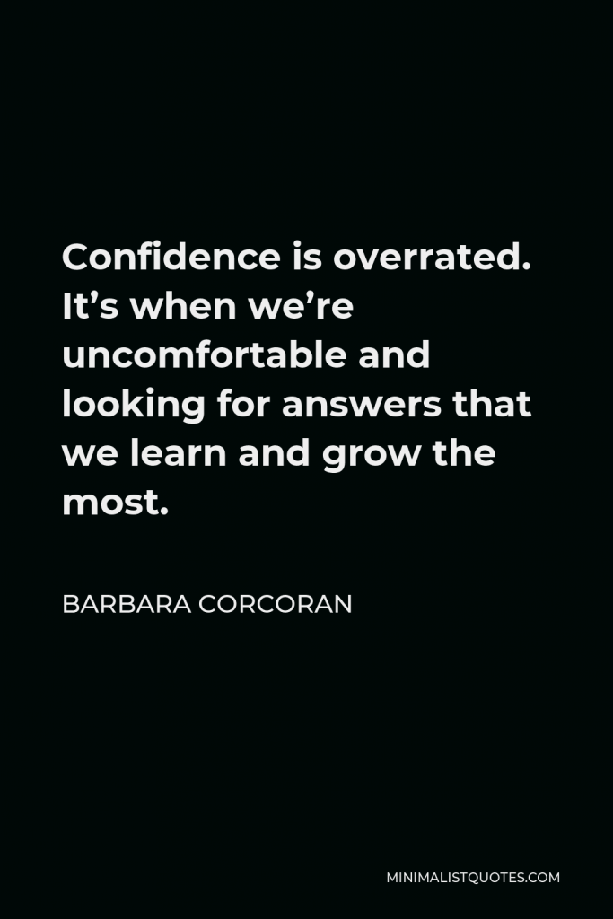 Barbara Corcoran Quote - Confidence is overrated. It’s when we’re uncomfortable and looking for answers that we learn and grow the most.