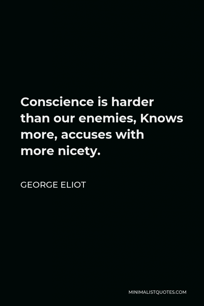 George Eliot Quote - Conscience is harder than our enemies, Knows more, accuses with more nicety.