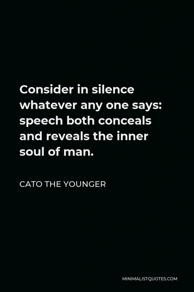 Cato the Younger Quote - Consider in silence whatever any one says: speech both conceals and reveals the inner soul of man.
