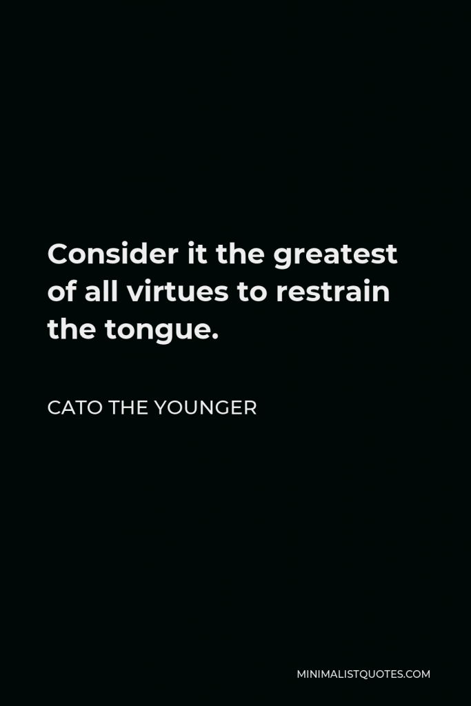 Cato the Younger Quote - Consider it the greatest of all virtues to restrain the tongue.