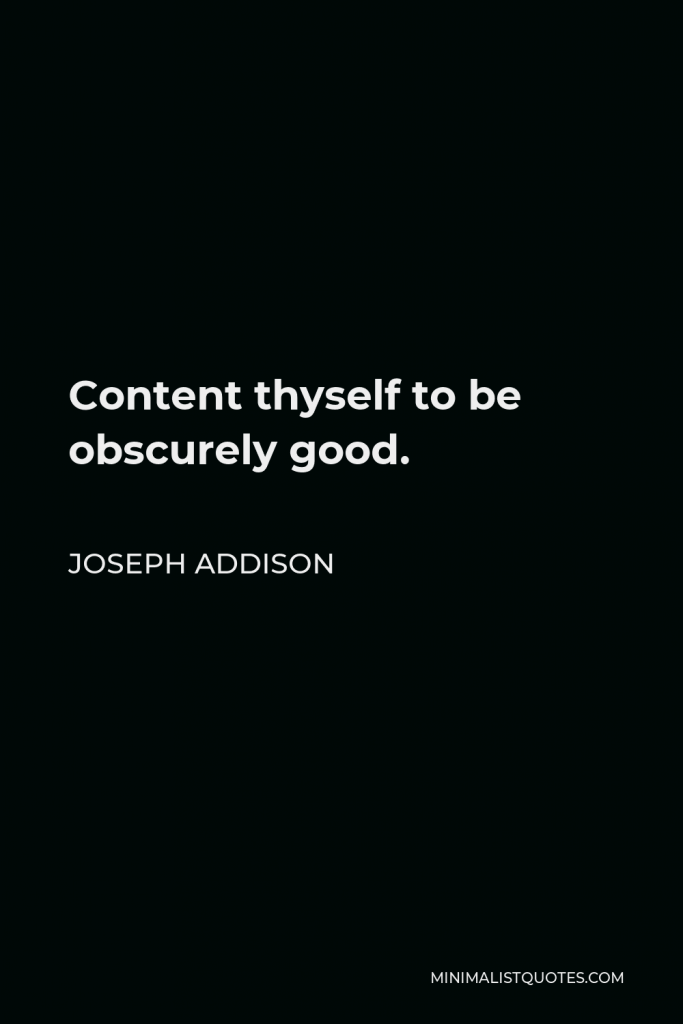 Joseph Addison Quote - Content thyself to be obscurely good.