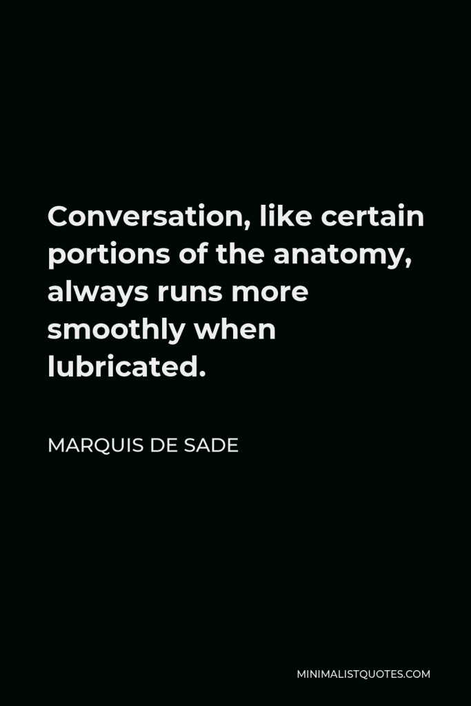 Marquis de Sade Quote - Conversation, like certain portions of the anatomy, always runs more smoothly when lubricated.