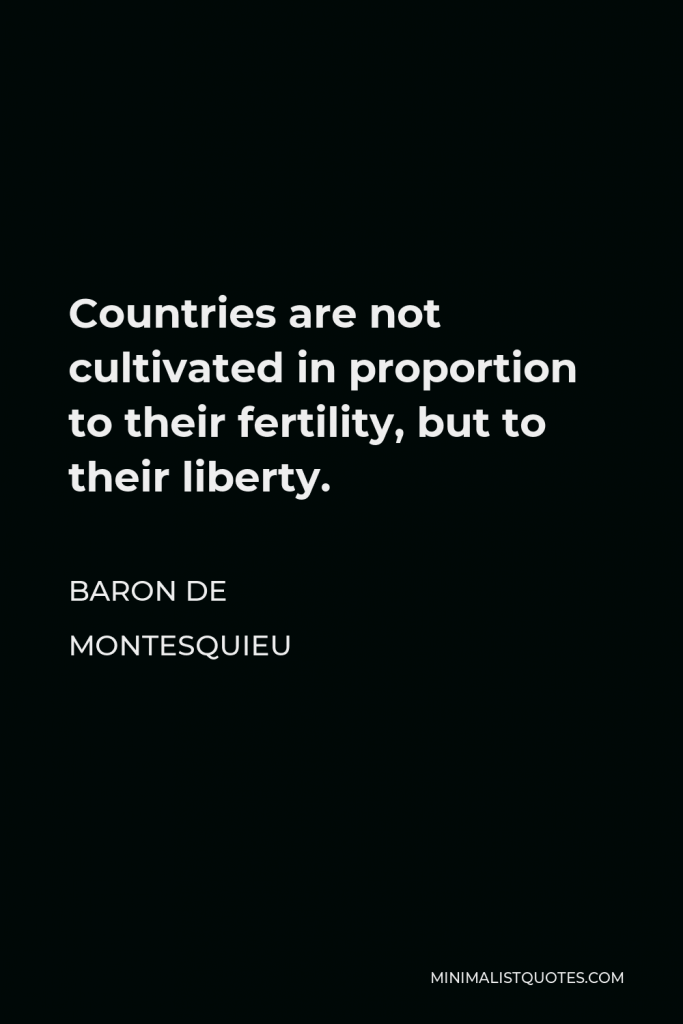 Baron de Montesquieu Quote - Countries are not cultivated in proportion to their fertility, but to their liberty.