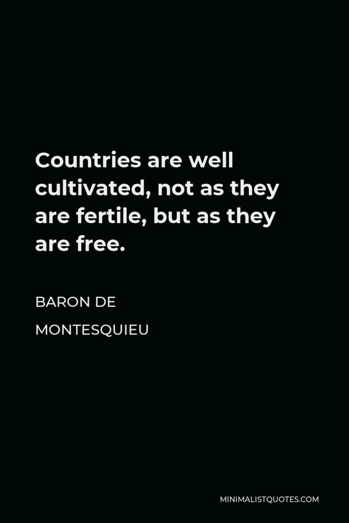 Baron de Montesquieu Quote - Countries are well cultivated, not as they are fertile, but as they are free.