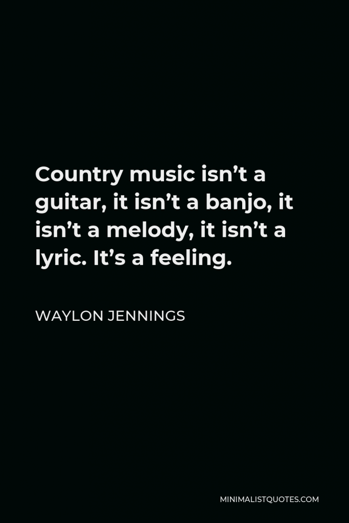 Waylon Jennings Quote - Country music isn’t a guitar, it isn’t a banjo, it isn’t a melody, it isn’t a lyric. It’s a feeling.