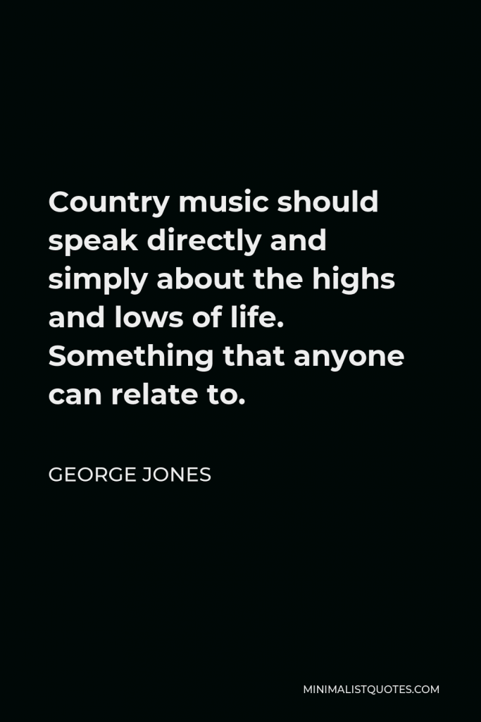 George Jones Quote - Country music should speak directly and simply about the highs and lows of life. Something that anyone can relate to.