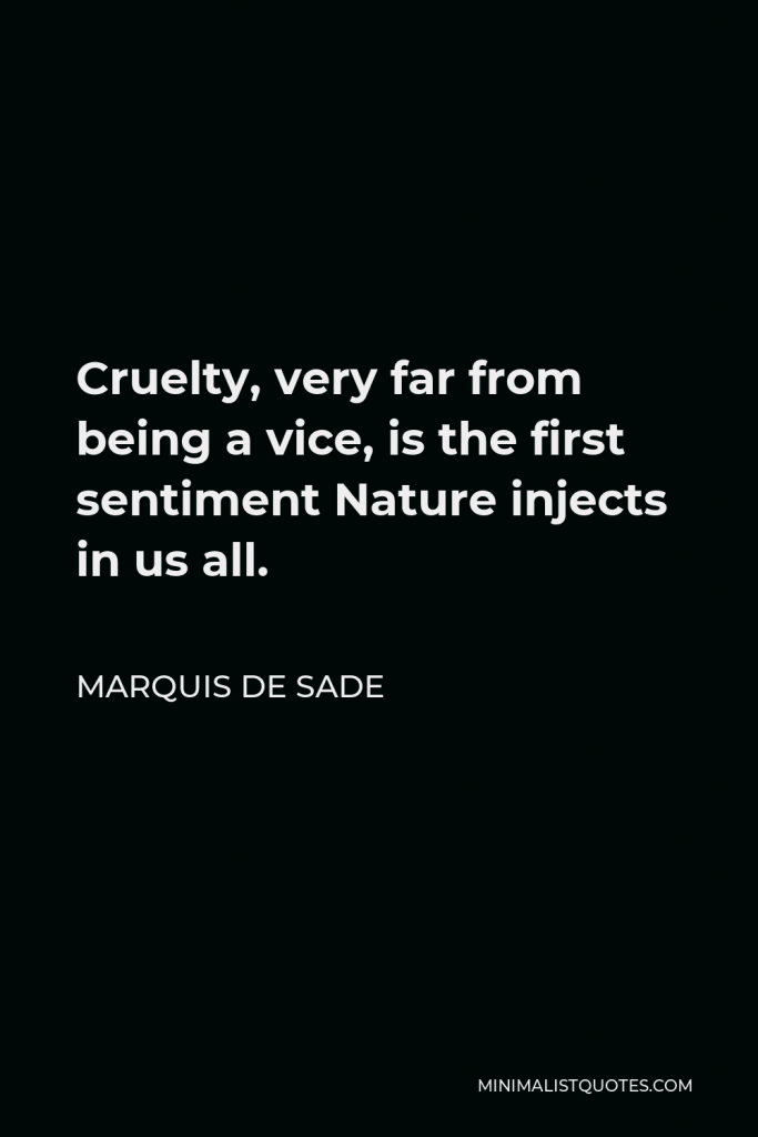 Marquis de Sade Quote - Cruelty, very far from being a vice, is the first sentiment Nature injects in us all.