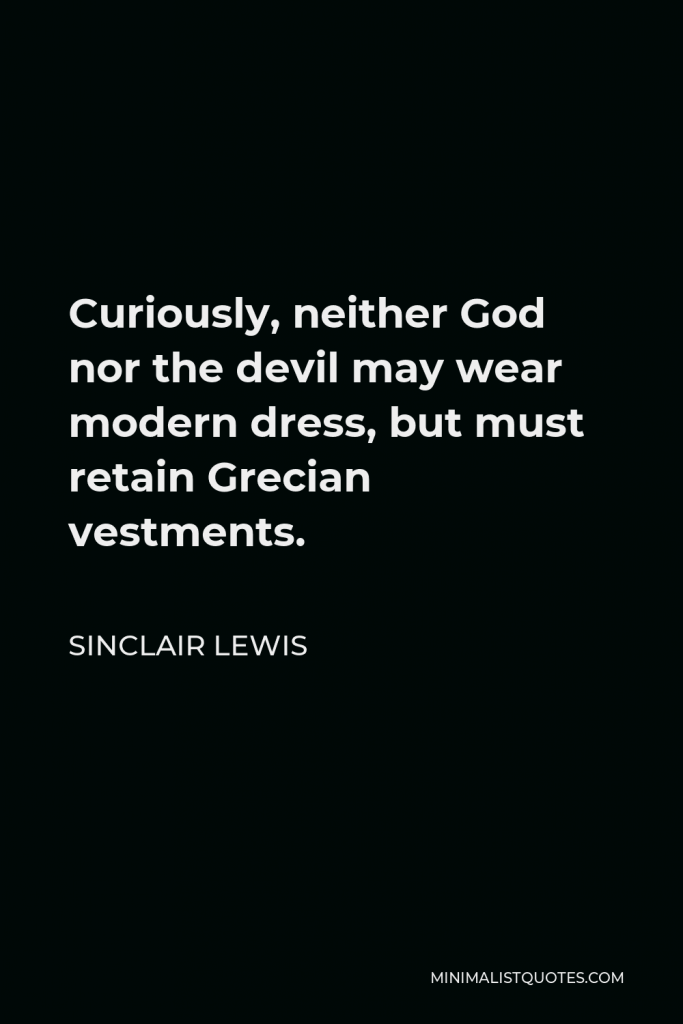 Sinclair Lewis Quote - Curiously, neither God nor the devil may wear modern dress, but must retain Grecian vestments.
