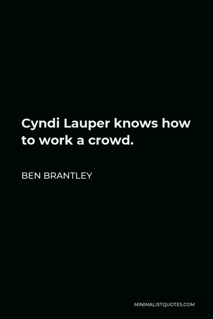 Ben Brantley Quote - Cyndi Lauper knows how to work a crowd.